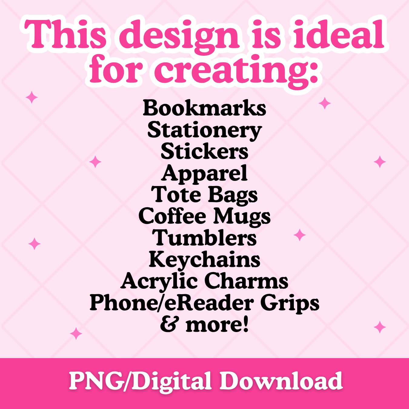 A pink promotional graphic with the text 'This design is ideal for creating:' above a list of product types including bookmarks, stationery. stickers, apparel, tote bags, coffee mugs, tumblers, keychains, acrylic charms, phone/eReader grips, and more.  A pink banner at the bottom reads 'PNG/Digital Download'.