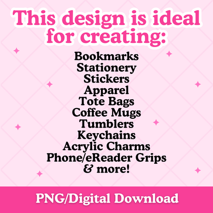 A pink promotional graphic with the text 'This design is ideal for creating:' above a list of product types including bookmarks, stationery. stickers, apparel, tote bags, coffee mugs, tumblers, keychains, acrylic charms, phone/eReader grips, and more.  A pink banner at the bottom reads 'PNG/Digital Download'.