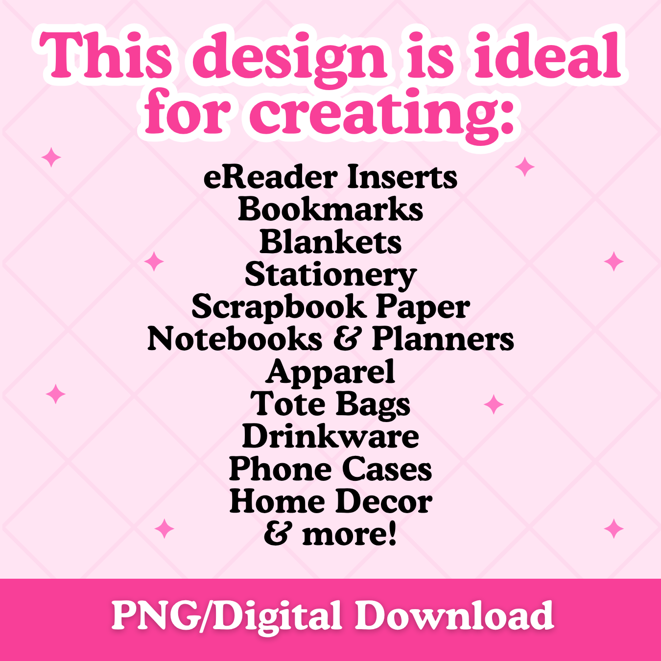A pink promotional graphic with the text 'This design is ideal for creating:' followed by a list including eReader Inserts, Bookmarks, Blankets, Stationery, Scrapbook Paper, Notebooks & Planners, Apparel, Tote Bags, Drinkware, Phone Cases, Home Decor, and more! A pink banner at the bottom reads 'PNG/Digital Download'.