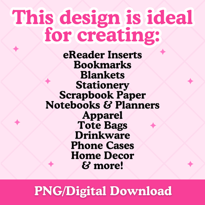 A pink promotional graphic with the text 'This design is ideal for creating:' followed by a list including eReader Inserts, Bookmarks, Blankets, Stationery, Scrapbook Paper, Notebooks & Planners, Apparel, Tote Bags, Drinkware, Phone Cases, Home Decor, and more! A pink banner at the bottom reads 'PNG/Digital Download'.